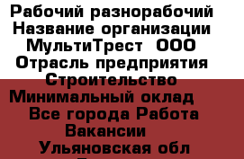 Рабочий-разнорабочий › Название организации ­ МультиТрест, ООО › Отрасль предприятия ­ Строительство › Минимальный оклад ­ 1 - Все города Работа » Вакансии   . Ульяновская обл.,Барыш г.